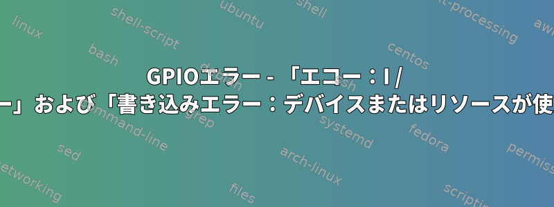 GPIOエラー - 「エコー：I / Oエラー」および「書き込みエラー：デバイスまたはリソースが使用中」