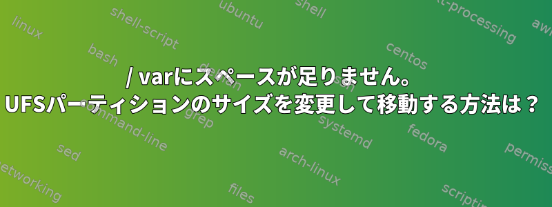 / varにスペースが足りません。 UFSパーティションのサイズを変更して移動する方法は？