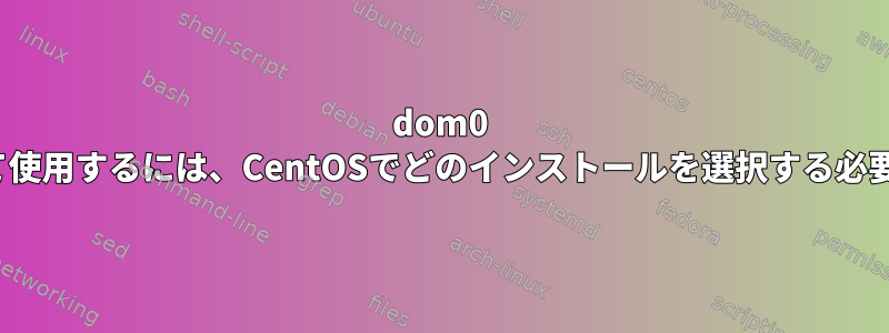 dom0 xenホストとして使用するには、CentOSでどのインストールを選択する必要がありますか？