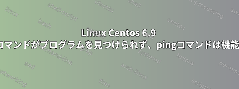 Linux Centos 6.9 Gnome、ターミナルウィンドウでコマンドがプログラムを見つけられず、pingコマンドは機能しますが、ifconfigは機能しません