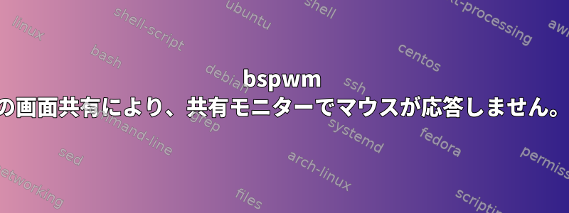 bspwm の画面共有により、共有モニターでマウスが応答しません。