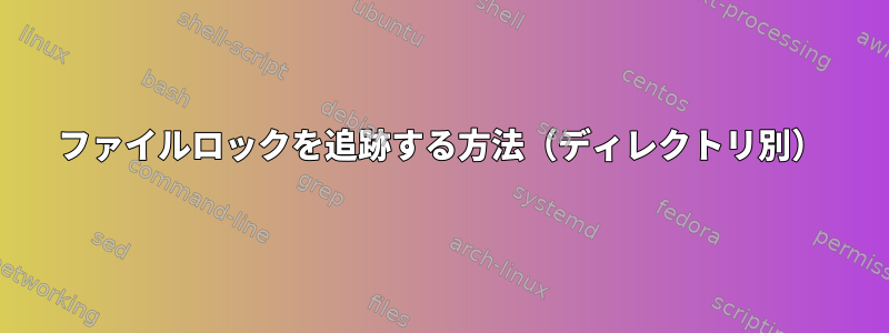 ファイルロックを追跡する方法（ディレクトリ別）