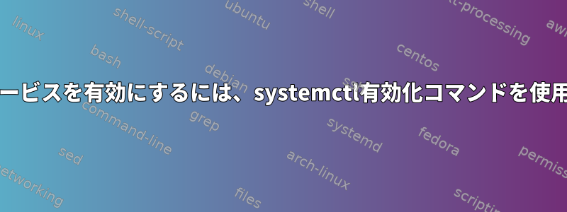 CentOS7コンピュータでこのサービスを有効にするには、systemctl有効化コマンドを使用する必要がある人は誰ですか？