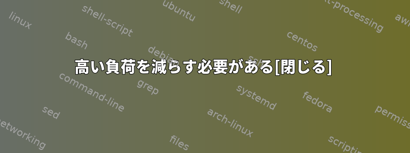 高い負荷を減らす必要がある[閉じる]