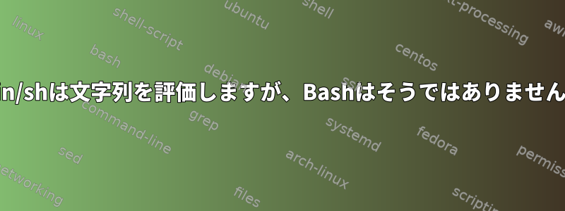 /bin/shは文字列を評価しますが、Bashはそうではありません。