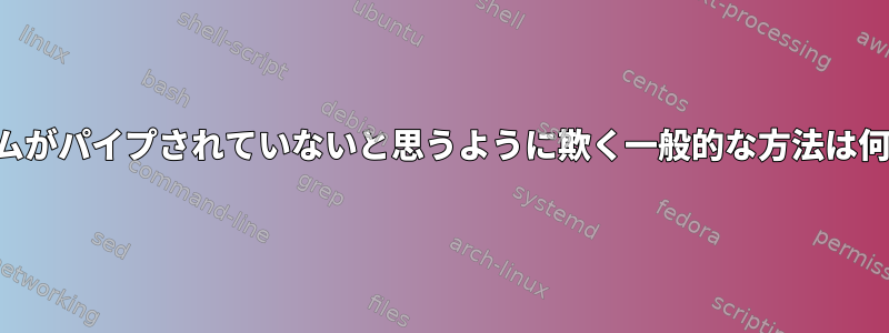 プログラムがパイプされていないと思うように欺く一般的な方法は何ですか？