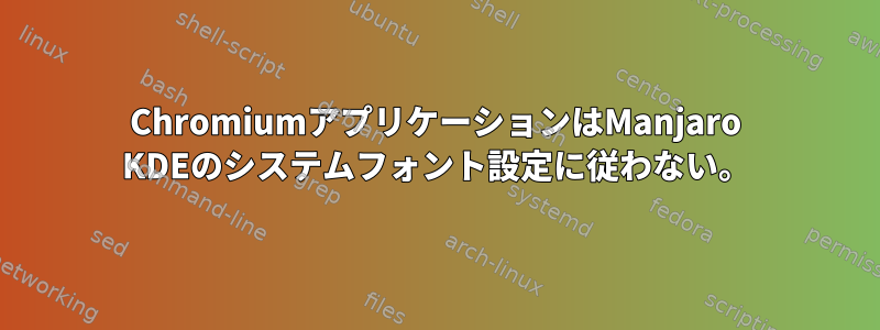 ChromiumアプリケーションはManjaro KDEのシステムフォント設定に従わない。