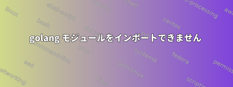 golang モジュールをインポートできません