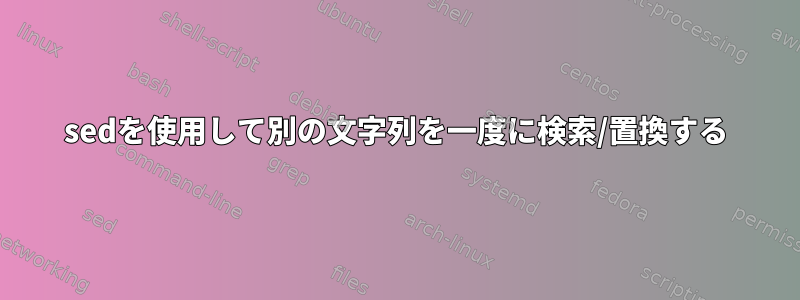 sedを使用して別の文字列を一度に検索/置換する