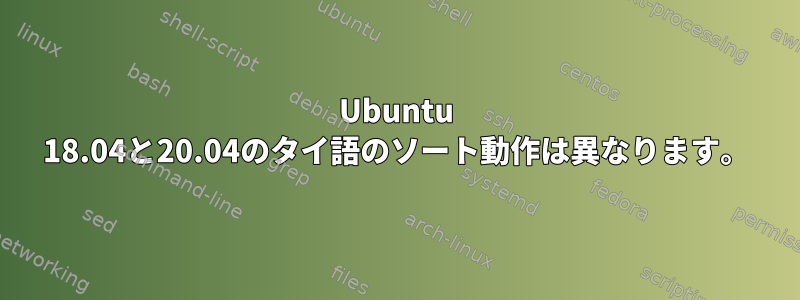 Ubuntu 18.04と20.04のタイ語のソート動作は異なります。