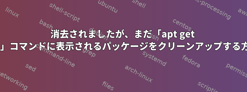 消去されましたが、まだ「apt get update」コマンドに表示されるパッケージをクリーンアップする方法は？