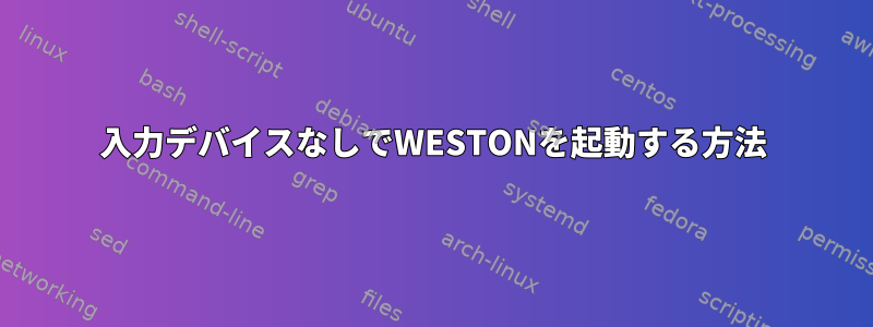 入力デバイスなしでWESTONを起動する方法