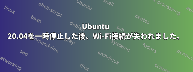 Ubuntu 20.04を一時停止した後、Wi-Fi接続が失われました。