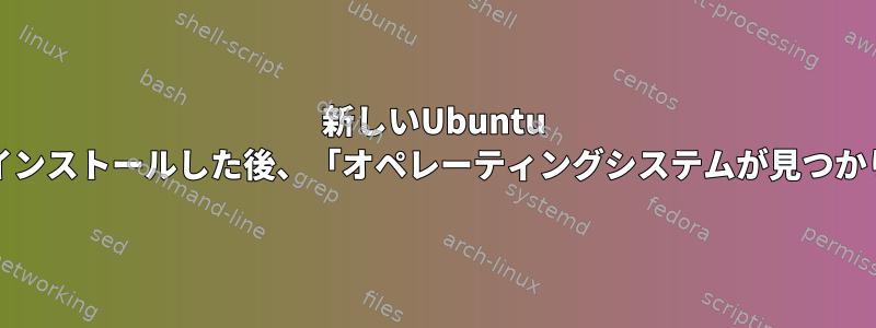 新しいUbuntu Serverをインストールした後、「オペレーティングシステムが見つかりません」