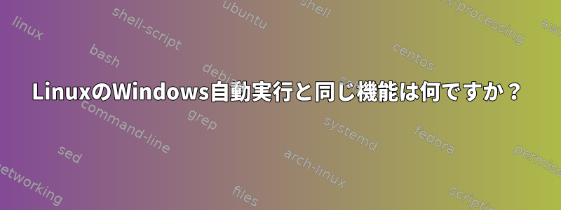 LinuxのWindows自動実行と同じ機能は何ですか？