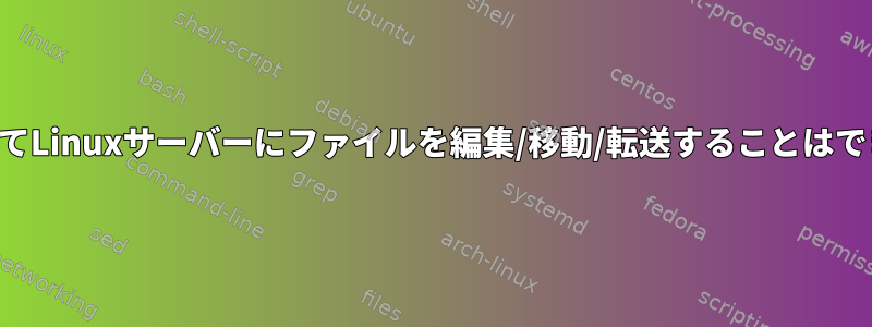 SCPを介してLinuxサーバーにファイルを編集/移動/転送することはできません。