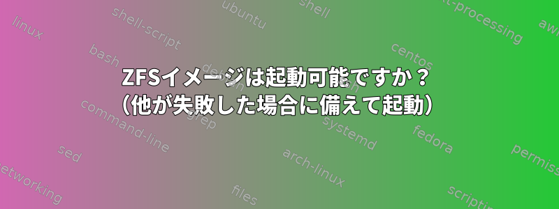 ZFSイメージは起動可能ですか？ （他が失敗した場合に備えて起動）