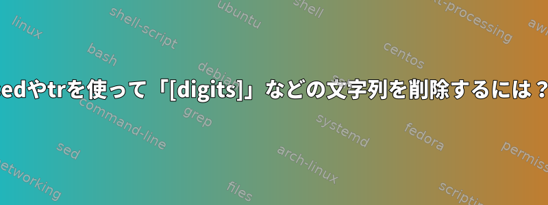 sedやtrを使って「[digits]」などの文字列を削除するには？