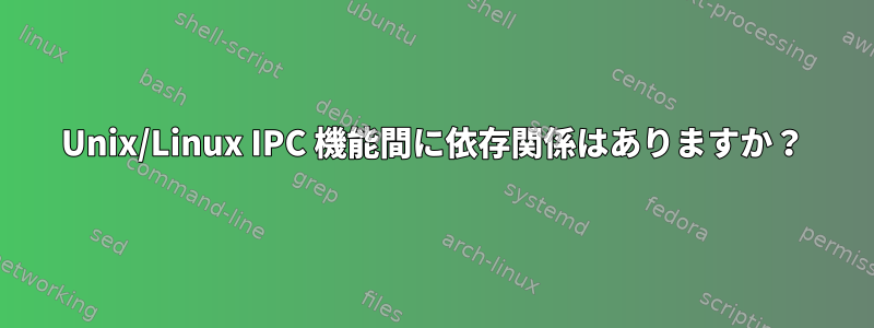 Unix/Linux IPC 機能間に依存関係はありますか？