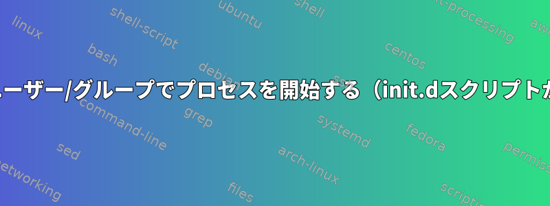 別のユーザー/グループでプロセスを開始する（init.dスクリプトから）