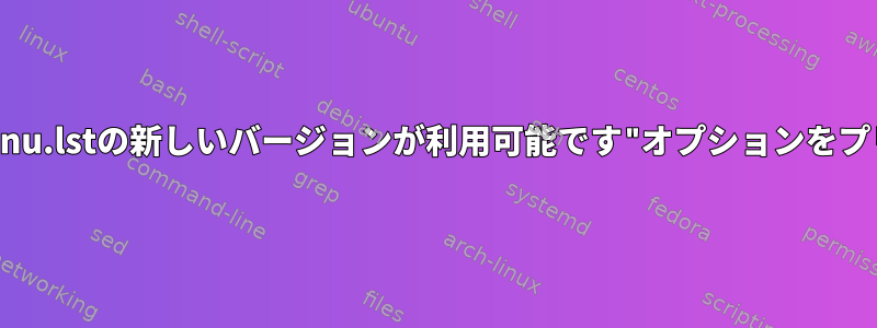 "/boot/grub/menu.lstの新しいバージョンが利用可能です"オプションをプリセットする方法