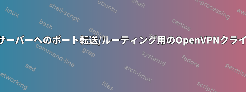 ゲームサーバーへのポート転送/ルーティング用のOpenVPNクライアント