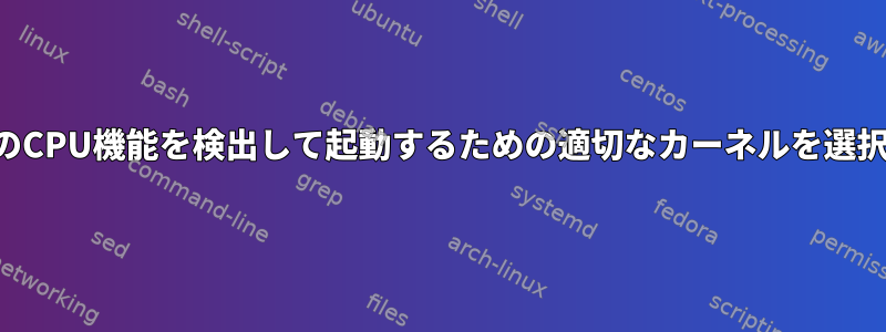 grub2は特定のCPU機能を検出して起動するための適切なカーネルを選択できますか？