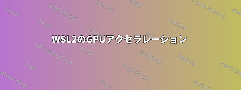 WSL2のGPUアクセラレーション