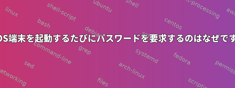 MacOS端末を起動するたびにパスワードを要求するのはなぜですか？