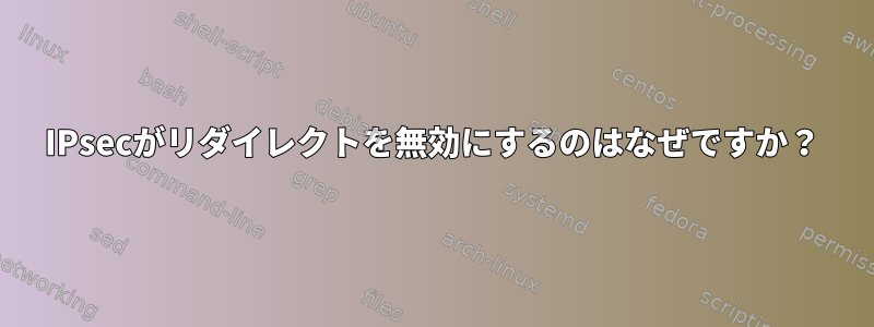 IPsecがリダイレクトを無効にするのはなぜですか？