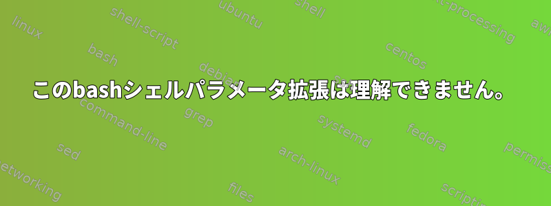 このbashシェルパラメータ拡張は理解できません。