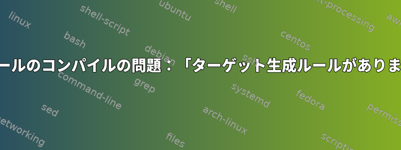 モジュールのコンパイルの問題：「ターゲット生成ルールがありません」