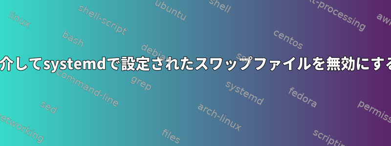 Ansibleを介してsystemdで設定されたスワップファイルを無効にする方法は？