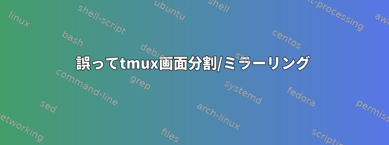 誤ってtmux画面分割/ミラーリング