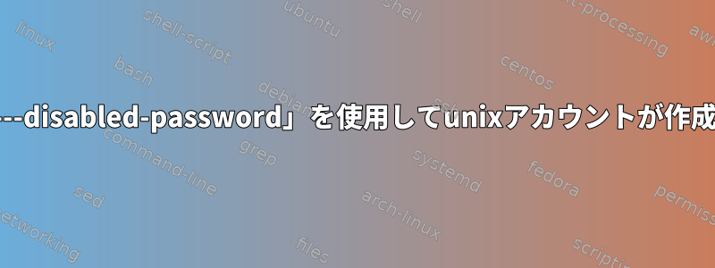 「--disabled-login」と「---disabled-password」を使用してunixアカウントが作成されたことを確認する方法