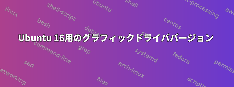 Ubuntu 16用のグラフィックドライババージョン