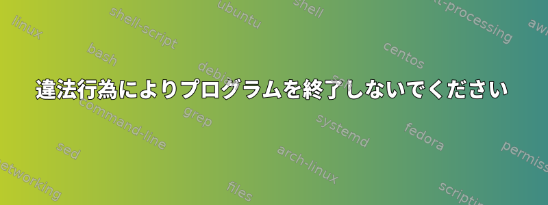 違法行為によりプログラムを終了しないでください