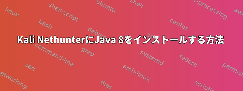 Kali NethunterにJava 8をインストールする方法