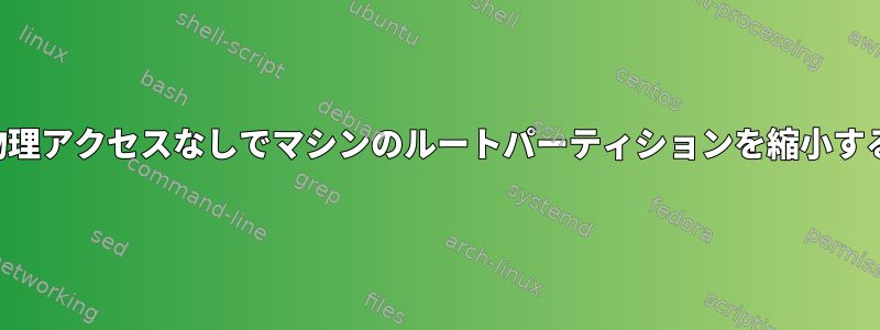 物理アクセスなしでマシンのルートパーティションを縮小する