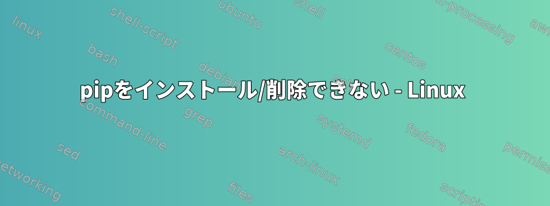 pipをインストール/削除できない - Linux