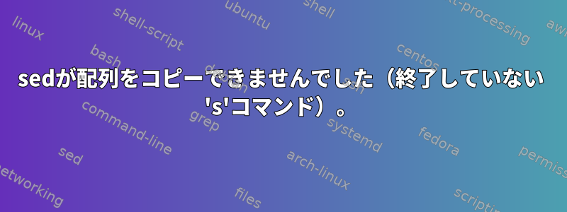 sedが配列をコピーできませんでした（終了していない 's'コマンド）。