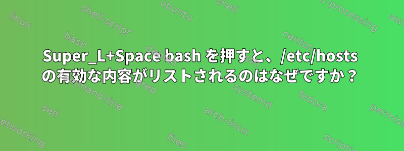 Super_L+Space bash を押すと、/etc/hosts の有効な内容がリストされるのはなぜですか？