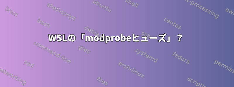 WSLの「modprobeヒューズ」？