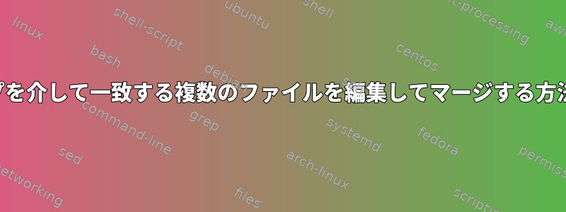 ループを介して一致する複数のファイルを編集してマージする方法は？