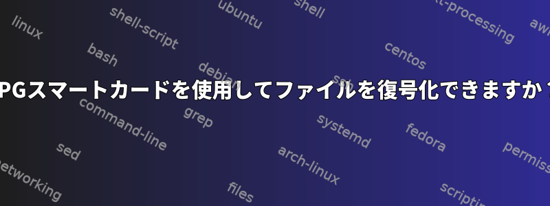 GPGスマートカードを使用してファイルを復号化できますか？