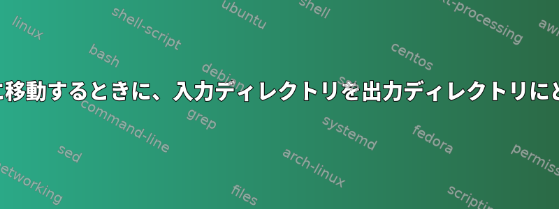 入力ディレクトリを再帰的に移動するときに、入力ディレクトリを出力ディレクトリにどのように置き換えますか？