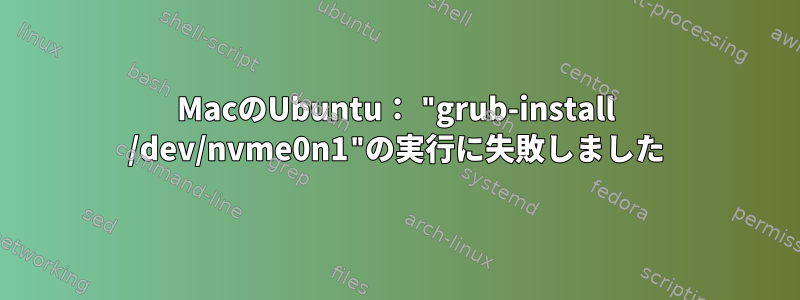 MacのUbuntu： "grub-install /dev/nvme0n1"の実行に失敗しました