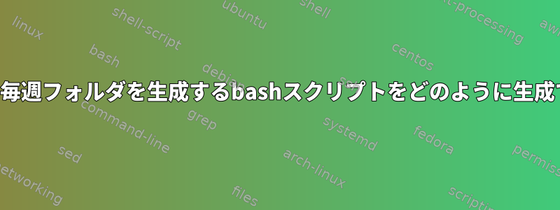 年間を通して毎週フォルダを生成するbashスクリプトをどのように生成できますか？