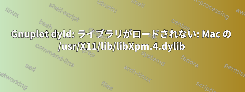 Gnuplot dyld: ライブラリがロードされない: Mac の /usr/X11/lib/libXpm.4.dylib