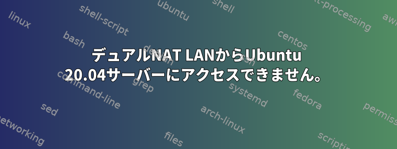 デュアルNAT LANからUbuntu 20.04サーバーにアクセスできません。